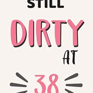 Still Dirty At 38: 38th Birthday Gifts for her, 38 Year Old Gifts for Women, Birthday Gift For Women, 38th Birthday Gift: Writing Notes Journal • ... - Mom Aunt Elderly Grandma Daughter Sister