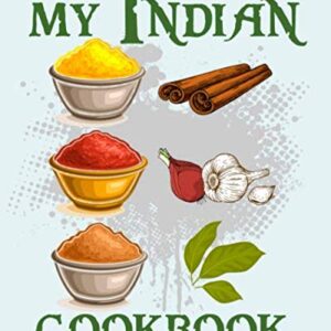 My Indian Cookbook: Handy Blank Note Book to Write Down Your Own Cherished Indian Food Recipes: A Must-Have Cookery Logbook for Chefs, Cooks, Culinary ... Asian, North Indian and South Indian Cuisine