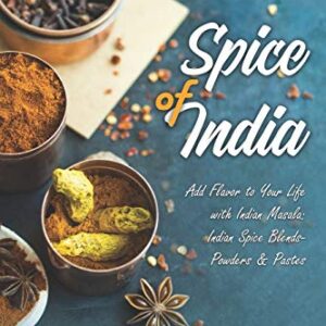 The Spice of India: Add Flavor to Your Life with Indian Masala: Indian Spice Blends- Powders & Pastes (Indian Cookbook)