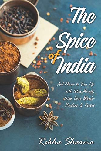 The Spice of India: Add Flavor to Your Life with Indian Masala: Indian Spice Blends- Powders & Pastes (Indian Cookbook)