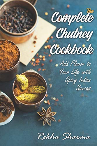 The Complete Chutney Cookbook: Add Flavor to Your Life with Spicy Indian Sauces (Indian Cookbook)