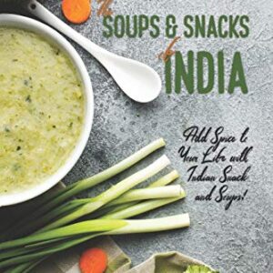 The Soups and Snacks of India: Add Spice to Your Life with Indian Snacks and Soups! (Indian Cookbooks)