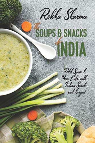 The Soups and Snacks of India: Add Spice to Your Life with Indian Snacks and Soups! (Indian Cookbooks)