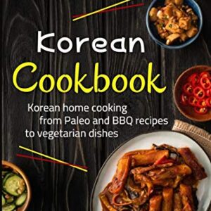 KOREAN COOKBOOK: THE COMPLETE GUIDE TO KOREAN CUISINE. LEARN HOW TO COOK FRESH RECIPES FROM PALEO AND BBQ TO VEGETARIAN DISHES AT HOME