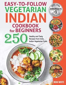 easy-to-follow indian vegetarian cookbook for beginners: 250 healthy and tasty recipes from india. indian vegetarian food. (vegetarian cooking)