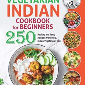 Easy-to-Follow Indian Vegetarian Cookbook for Beginners: 250 Healthy and Tasty Recipes from India. Indian Vegetarian Food. (Vegetarian Cooking)