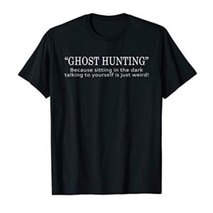 Ghost Hunting - Because Talking to Yourself is Just Weird T-Shirt