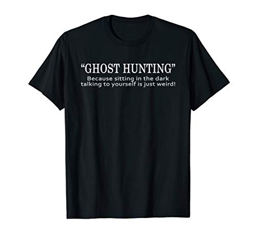 Ghost Hunting - Because Talking to Yourself is Just Weird T-Shirt