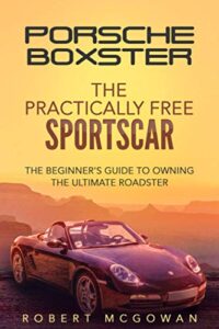porsche boxster: the practically free sportscar: the beginner's guide to owning the ultimate roadster (practically free porsche)