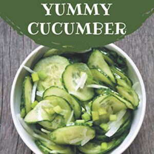 365 Yummy Cucumber Recipes: A Yummy Cucumber Cookbook from the Heart!