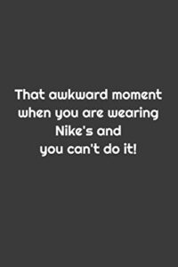 that awkward moment when you are wearing nike's and you can't do it! notebook/journal