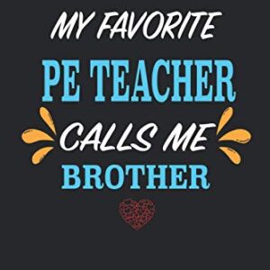 My favorite pe teacher calls me brother: Funny PE Teacher Appreciation Gift for men and woman notebook & journal