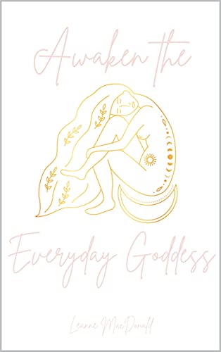 Awaken The Everyday Goddess: Find your voice, awaken your confidence and recognise your true divine nature of pure potential. (The Everyday Goddess Revolution - books to inspire women. Book 3)