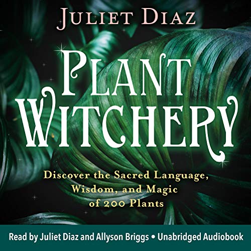 Plant Witchery: Discover the Sacred Language, Wisdom, and Magic of 200 Plants