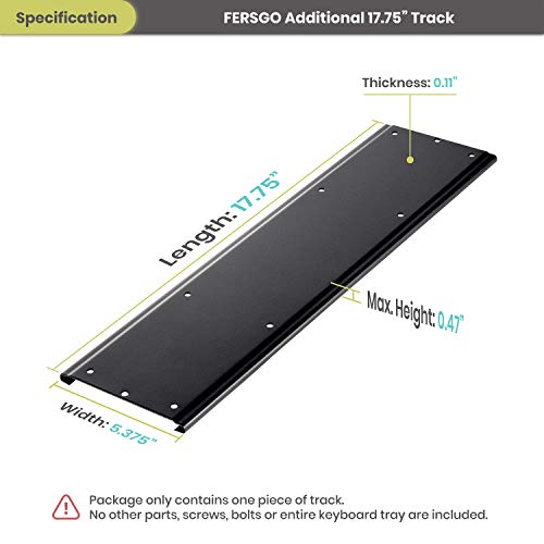 FERSGO Additional 17.75" Track Option for Installing Under Desk Keyboard Tray with Smaller Desks - an Alternative Shorter Track Option for 21” and 23” Track of Undermount Keyboard Arm