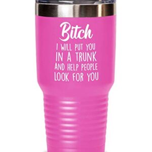 Bitch I will put you in a trunk and help people look for you tumbler, Funny Gift for Friend Sister BF BFF colleague coworker, birthday christmas secret santa (Pink, 30 oz)