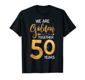 we golden together 50 years 50th wedding anniversary married t-shirt