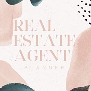 Real Estate Agent Planner: The Ultimate Planner For Real Estate Agents: Everything A Real Estate Agent Needs To Be Successful & Organized