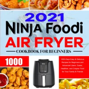 Ninja Air Fryer Cookbook for Beginners 2021: 1000-Days Easy & Delicious Recipes for Beginners and Advanced Users. Easier, Healthier, and Crispier Food for Your Family & Friends