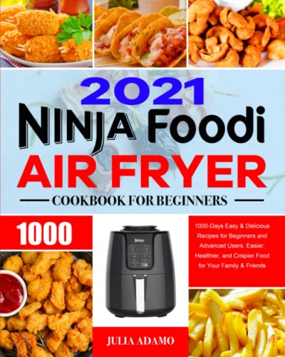 Ninja Air Fryer Cookbook for Beginners 2021: 1000-Days Easy & Delicious Recipes for Beginners and Advanced Users. Easier, Healthier, and Crispier Food for Your Family & Friends