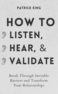 how to listen, hear, and validate: break through invisible barriers and transform your relationships (how to be more likable and charismatic)