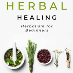 The Art of Herbal Healing: Herbalism for Beginners (Herbology for Beginners)