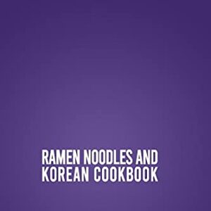 Ramen Noodles And Korean Cookbook: 2 Books In 1: Learn How To Prepare At Home 140 Traditional Recipes From Korea And Japan