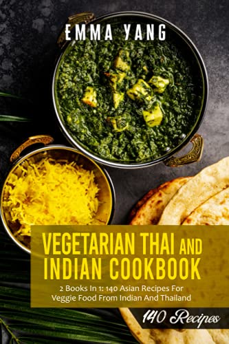 Vegetarian Thai and Indian Cookbook: 2 Books In 1: 140 Asian Recipes For Veggie Food From Indian And Thailand