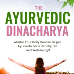 The Ayurvedic Dinacharya: Master Your Daily Routine as per Ayurveda For a Healthy Life and Well-being!!