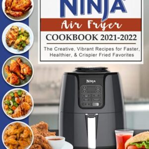 Ninja Air Fryer Cookbook 2021-2022: The Creative, Vibrant Recipes for Faster, Healthier, & Crispier Fried Favorites