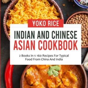 Indian And Chinese Cookbook: 2 Books In 1: 160 Recipes For Typical Food From China And India