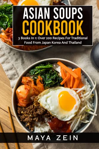 Asian Soups Cookbook: 3 Books In 1: Over 200 Recipes For Traditional Food From Japan Korea And Thailand