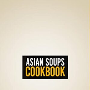 Asian Soups Cookbook: 3 Books In 1: Over 200 Recipes For Traditional Food From Japan Korea And Thailand