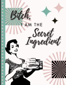 recipe book - make your own family cookbook & blank recipe notebook organizer, empty cooking journal to write in recipes, paperback, stores 81 recipes | bitch, i am the secret ingredient