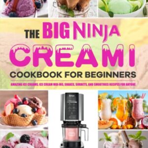 The Big Ninja CREAMi Cookbook for Beginners: Amazing Ice Creams, Ice Cream Mix-Ins, Shakes, Sorbets, and Smoothies Recipes for Anyone