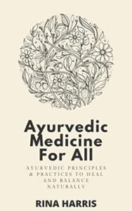 ayurvedic medicine for all: ayurvedic principles and practices to heal and balance naturally