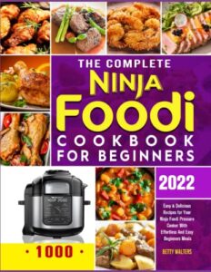 the complete ninja foodi cookbook for beginners 2022: 1000 easy & delicious recipes for your ninja foodi pressure cooker with effortless and easy beginners meals