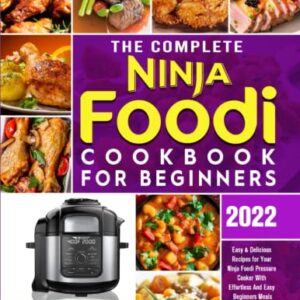 The Complete Ninja Foodi Cookbook for Beginners 2022: 1000 Easy & Delicious Recipes for Your Ninja Foodi Pressure Cooker With Effortless And Easy Beginners Meals