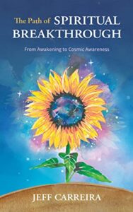 the path of spiritual breakthrough: from awakening to cosmic awareness (the mystical philosophy of jeff carreira)