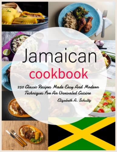 Jamaican Cookbook: 250 Classic Recipes Made Easy And Modern Techniques For An Unrivaled Cuisine