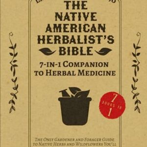 The Native American Herbalist’s Bible • 7-in-1 Companion to Herbal Medicine: The Only Gardener and Forager Guide to Native Herbs and Wildflowers You’ll Ever Need to Craft Traditional Herbal Remedies