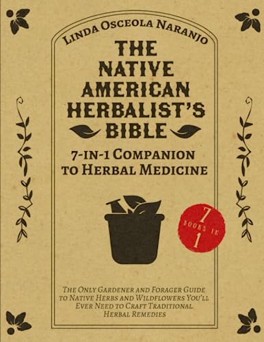 The Native American Herbalist’s Bible • 7-in-1 Companion to Herbal Medicine: The Only Gardener and Forager Guide to Native Herbs and Wildflowers You’ll Ever Need to Craft Traditional Herbal Remedies