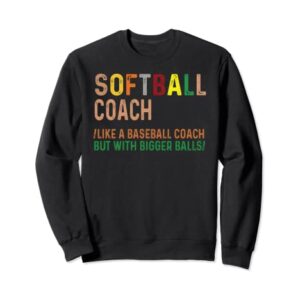 Softball Coach Like A Baseball Coach But With Bigger Balls Sweatshirt