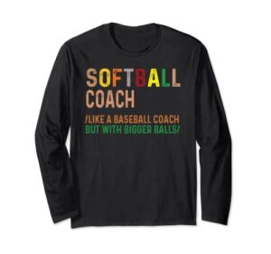 softball coach like a baseball coach but with bigger balls long sleeve t-shirt