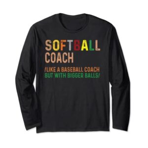 Softball Coach Like A Baseball Coach But With Bigger Balls Long Sleeve T-Shirt