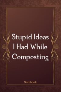 stupid ideas i had while composting: funny gag gift notebook journal for co-workers, friends and family | funny office notebooks, 6x9 lined notebook, 120 pages: funny book covers for adults