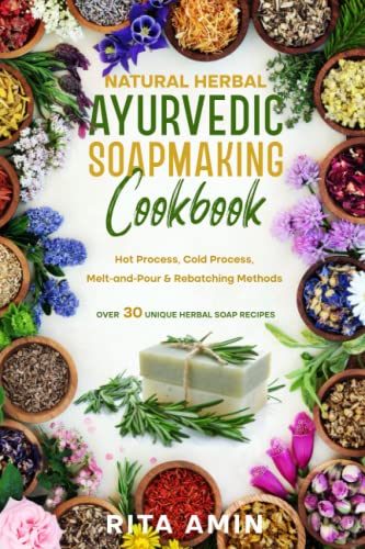 Natural Herbal Ayurvedic Soapmaking Cookbook: Hot Process, Cold Process, Melt-and-Pour & Rebatching Methods - Over30 Unique Herbal Soap Recipes