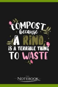 a rind is a terrible thing to waste composting notebook: perfect gifts for loved one| notebook, note pad, notes, birthday present gift 120 lined pages 6 x 9 inch 120 lined notes
