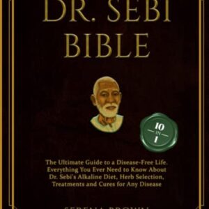 DR. SEBI BIBLE: 10 Books in 1: The Ultimate Guide to a Disease-Free Life. Everything You Ever Need to Know About Dr. Sebi's Alkaline Diet, Herb Selection, Treatments and Cures for Any Disease