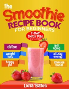 the smoothie recipe book for beginners: the a-z guide to making healthy homemade smoothies. 365 days of easy and delicious recipes ready in 5 minutes | 7-day detox plan included